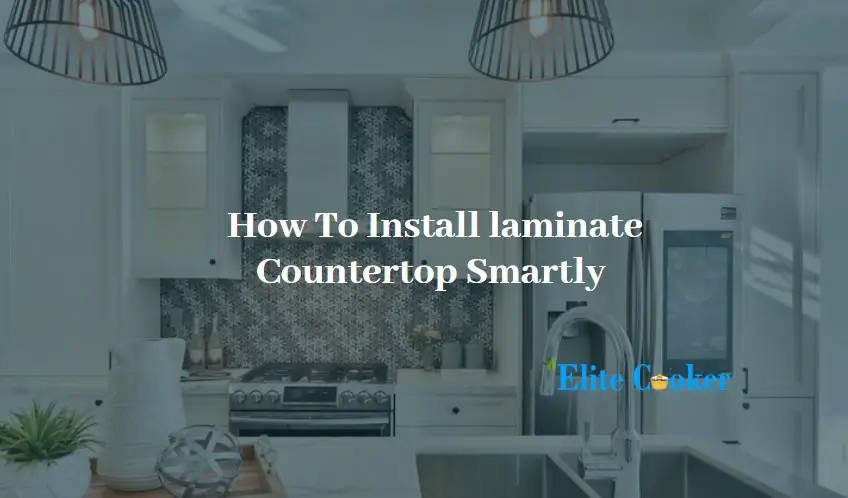  How To Install laminate Countertop Smartly