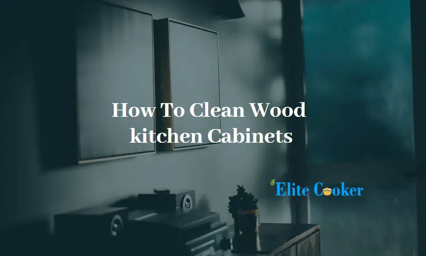 How To Clean Wood kitchen Cabinets