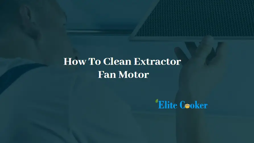 How To Clean Extractor Fan Motor