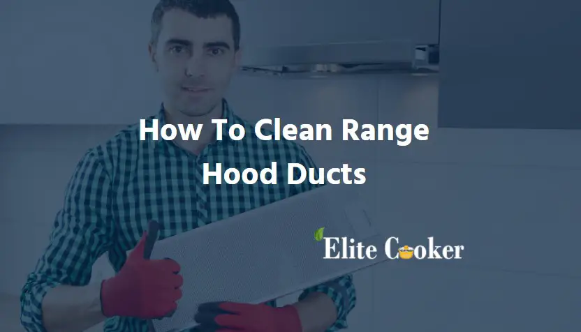 How to Clean Range Hood Ducts-Things you must know